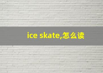 ice skate,怎么读